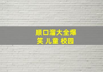 顺口溜大全爆笑 儿童 校园